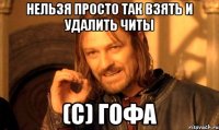Нельзя просто так взять и удалить читы (с) Гофа