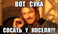 ВoT_cука СосаTь_y_Кuселя!!!