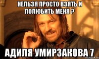 нельзя просто взять и полюбить меня ? адиля умирзакова 7