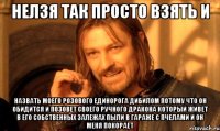 нелзя так просто взять и назвать моего розового единорога дибилом потому что он обидится и позовет своего ручного дракона который живет в его собственных залежах пыли в гараже с пчелами и он меня покорает