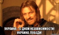  УКРАИНА – С ДНЕМ НЕЗАВИСИМОСТИ! УКРАИНА, ПОБЕДИ!