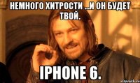 Немного хитрости ...и он будет твой. iPhone 6.