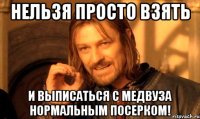Нельзя просто взять и выписаться с медвуза нормальным посерком!