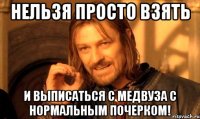 Нельзя просто взять и выписаться с медвуза с нормальным почерком!