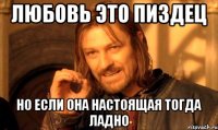 любовь это пиздец но если она настоящая тогда ладно
