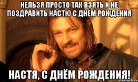 Нельзя просто так взять и не поздравить Настю с Днём Рождения Настя, с Днём Рождения!