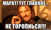 Марат! тут главное... не торопиься!!!