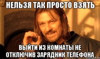Нельзя так просто взять Выйти из комнаты не отключив зарядник телефона