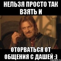 Нельзя просто так взять и оторваться от общения с Дашей :)