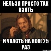 НЕЛЬЗЯ ПРОСТО ТАК ВЗЯТЬ И УПАСТЬ НА НОЖ 25 РАЗ