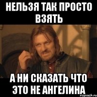 нельзя так просто взять а ни сказать что это не ангелина