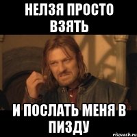 Нелзя просто взять И послать меня в пизду