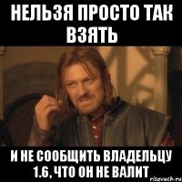 нельзя просто так взять и не сообщить владельцу 1.6, что он не валит