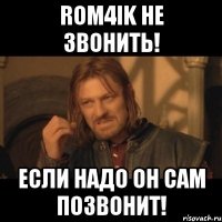 Rom4ik не звонить! ЕСЛИ НАДО ОН САМ ПОЗВОНИТ!