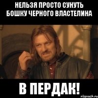 Нельзя Просто Сунуть Бошку Черного Властелина В ПЕРДАК!