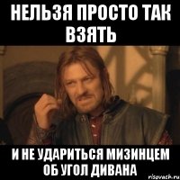 нельзя просто так взять и не удариться мизинцем об угол дивана