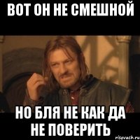 Вот он не смешной Но бля не как да не поверить