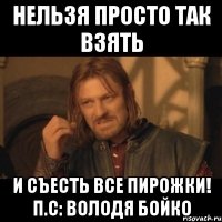 Нельзя просто так взять и съесть все пирожки! П.С: Володя Бойко