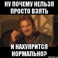 ну почему нельзя просто взять и нахуярится нормально?