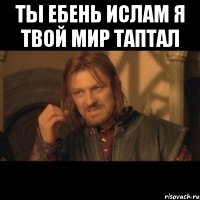 ты ебень ислам я твой мир таптал 