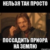 нельзя так просто поссадить приора на землю