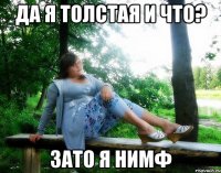 да я толстая и что? зато я нимф