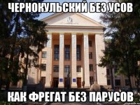 Чернокульский без усов Как фрегат без парусов