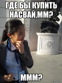 где бы купить насвай,мм? ммм?
