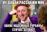 Ну давай расскажи мне какие надежные турбины сейчас делают