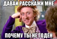 Давай расскажи мне Почему ты не годен