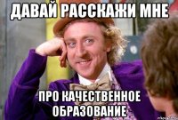ДАВАЙ РАССКАЖИ МНЕ ПРО КАЧЕСТВЕННОЕ ОБРАЗОВАНИЕ