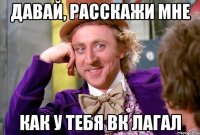давай, расскажи мне как у тебя ВК лагал