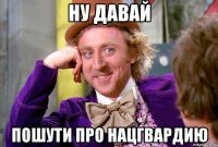 ну давай пошути про нацгвардию
