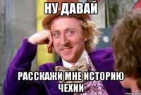 ну давай расскажи мне историю чехии