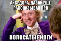 Айседора, Давай ещё рассказывай про Волосатые ноги