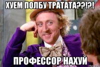хуем полбу тратата??!?! профессор нахуй