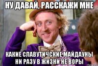 ну давай, расскажи мне какие славутичские майдауны ни разу в жизни не воры