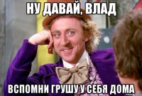 Ну давай, Влад Вспомни грушу у себя дома