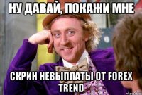Ну давай, покажи мне скрин невыплаты от Forex Trend