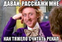 Давай, расскажи мне как тяжело считать рекап