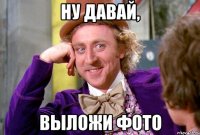 ну давай, выложи фото