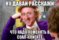 ну давай расскажи что надо поменять в соап-клиенте