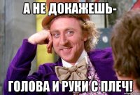А не докажешь- голова и руки с плеч!