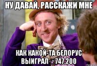 Ну давай, расскажи мне как какой-та белорус выиграл €747.200