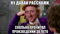 ну давай расскажи, сколько прочитал произведений за лето