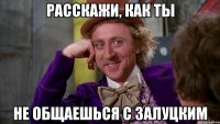 Расскажи, как ты не общаешься с Залуцким