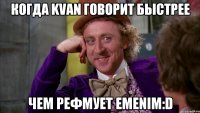 Когда KVAN говорит быстрее Чем рефмует EMENIM:D