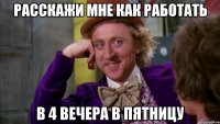 РАССКАЖИ МНЕ КАК РАБОТАТЬ В 4 ВЕЧЕРА В ПЯТНИЦУ