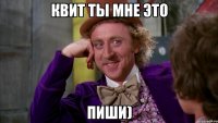 Квит ты мне это пиши)