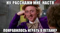 НУ, РАССКАЖИ МНЕ, НАСТЯ ПОНРАВИЛОСЬ ИГРАТЬ В ПЕТАНК?